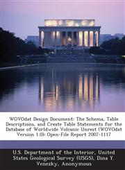 WOVOdat Design Document The Schema, Table Descriptions, and Create Table Statements for the Database of Worldwide Volcanic Unrest (WOVOdat Version 1.0): Open-File Report 2007-1117,128874837X,9781288748372
