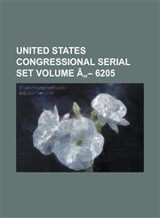 United States Congressional Serial Set Volume a 6205,1234058057,9781234058050