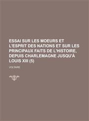 Essai Sur Les Moeurs Et L'Esprit Des Nations Et Sur Les Principaux Faits de L'Histoire, Depuis Charlemagne Jusqu'a Louis XIII (5 ),1236244168,9781236244161