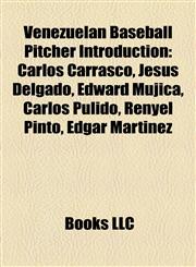 Venezuelan Baseball Pitcher Introduction Carlos Carrasco, Jesús Delgado, Edward Mujica, Carlos Pulido, Renyel Pinto, Edgar Martínez,1157300154,9781157300151