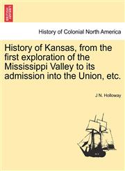 History of Kansas, from the first exploration of the Mississippi Valley to its admission into the Union, etc.,1241473609,9781241473600