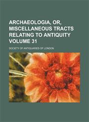 Archaeologia, or, Miscellaneous tracts relating to antiquity Volume 31,1236075560,9781236075567