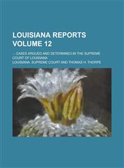Louisiana Reports; ... Cases Argued and Determined in the Supreme Court of Louisiana Volume 12,1130716619,9781130716610