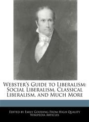 Webster's Guide to Liberalism Social Liberalism, Classical Liberalism, and Much More,1241729492,9781241729493
