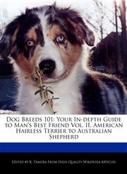 Dog Breeds 101 Your In-Depth Guide to Man's Best Friend Vol. II, American Hairless Terrier to Australian Shepherd,1170145485,9781170145487