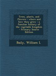 Trees, Plants, and Flowers Where and How They Grow: A Familiar History of the Vegetable Kingdom - Primary Source Edition,1289644268,9781289644260