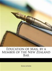 Education of Man, by a Member of the New Zealand Bar,1147105103,9781147105100