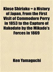 Kinsé Shiriaku = a History of Japan, From the First Visit of Commodore Perry in 1853 to the Capture of Hakodate by the Mikado's Forces in 1869,1152363816,9781152363816