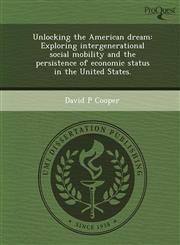Unlocking the American dream Exploring intergenerational social mobility and the persistence of economic status in the United States.,1248943708,9781248943700