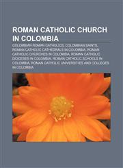 Roman Catholic Church in Colombia Colombian Roman Catholics, Colombian saints, Roman Catholic cathedrals in Colombia,1157929818,9781157929819