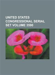 United States Congressional Serial Set Volume 3590,1234050390,9781234050399