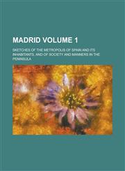 Madrid; Sketches of the Metropolis of Spain and Its Inhabitants, and of Society and Manners in the Peninsula Volume 1,1236835174,9781236835178