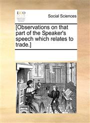 [Observations on that part of the Speaker's speech which relates to trade.],1170195008,9781170195000