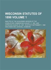 Wisconsin Statutes of 1898; Enacted at the Adjourned Session of the Legislature Commencing August 17, 1897, and Approved August 20, 1897 in Effect September 1, 1898 Volume 1,1230043942,9781230043944