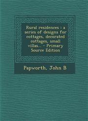 Rural residences a series of designs for cottages, decorated cottages, small villas... - Primary Source Edition,1293062979,9781293062975