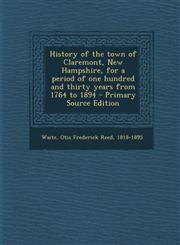 History of the Town of Claremont, New Hampshire, for a Period of One Hundred and Thirty Years from 1764 to 1894 - Primary Source Edition,1293671975,9781293671979
