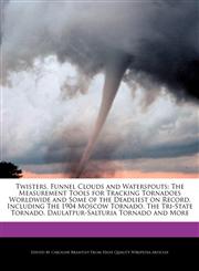 Twisters, Funnel Clouds and Waterspouts The Measurement Tools for Tracking Tornadoes Worldwide and Some of the Deadliest on Record, Including The 1904 Moscow Tornado, The Tri-State Tornado, Daulatpur-Salturia Tornado and More,1241566100,9781241566104
