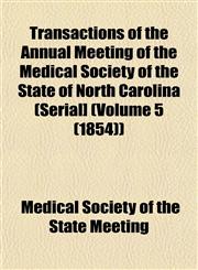 Transactions of the Annual Meeting of the Medical Society of the State of North Carolina (Serial] (Volume 5 (1854)),1153227800,9781153227803