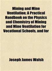 Mining and Mine Ventilation; A Practical Handbook on the Physics and Chemistry of Mining and Mine Ventilation for Vocational Schools, and for,115254764X,9781152547643