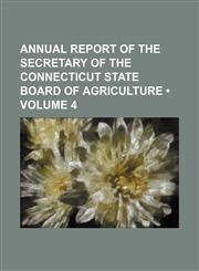 Annual report of the secretary of the Connecticut State Board of Agriculture (Volume 4),1153883813,9781153883818