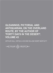 Gleanings, pictorial and antiquarian, on the overland route, by the author of 'Forty days in the desert'. Volume 43,1150001526,9781150001529