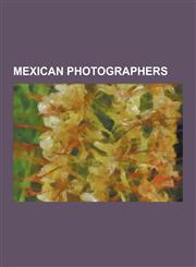 Mexican Photographers Agustin Casasola, Alfred Shea Addis, Ambra Polidori, Carlos Fuentes Lemus, Cristina Mittermeier, Edgar de Evia, Enriqu,1230555773,9781230555775