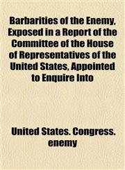 Barbarities of the Enemy, Exposed in a Report of the Committee of the House of Representatives of the United States, Appointed to Enquire Into,1151908983,9781151908988