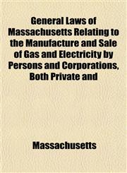 General Laws of Massachusetts Relating to the Manufacture and Sale of Gas and Electricity by Persons and Corporations, Both Private and,1152260510,9781152260511