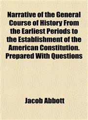 Narrative of the General Course of History From the Earliest Periods to the Establishment of the American Constitution. Prepared With Questions,1153047616,9781153047616