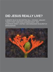 Did Jesus really live?; A debate held in Orchestra Hall, Chicago, January twenty-first, nineteen hundred eight. Yes!,1154489191,9781154489194