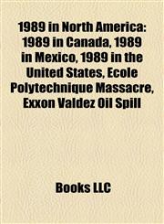 1989 in North America 1989 in Canada, 1989 in Mexico, 1989 in the United States, École Polytechnique Massacre, Exxon Valdez Oil Spill,1158184727,9781158184729