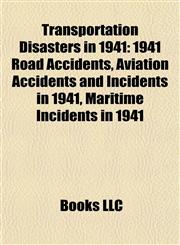 Transportation Disasters in 1941 1941 Road Accidents, Aviation Accidents and Incidents in 1941, Maritime Incidents in 1941,115796687X,9781157966876