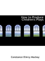 How to Produce Children's Plays,1116722976,9781116722970