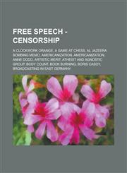 Free Speech - Censorship A Clockwork Orange, A Game at Chess, Al Jazeera bombing memo, Americanization, Americanization, Anne Dodd, Artistic merit, Atheist and Agnostic Group, Body count, Book burning, Boris Casoy, Broadcasting in East Germany, Bundesprü,1234667673,9781234667672