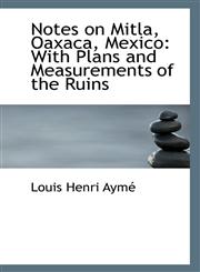 Notes on Mitla, Oaxaca, Mexico With Plans and Measurements of the Ruins,1113399406,9781113399403