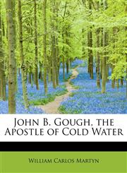 John B. Gough, the Apostle of Cold Water,1115590499,9781115590495