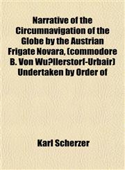 Narrative of the Circumnavigation of the Globe by the Austrian Frigate Novara, (commodore B. Von Wüllerstorf-Urbair) Undertaken by Order of,1151838241,9781151838247