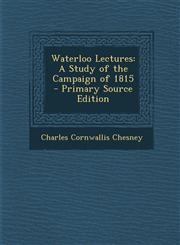 Waterloo Lectures A Study of the Campaign of 1815 - Primary Source Edition,1295850842,9781295850846