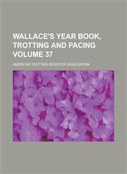 Wallace's Year Book, Trotting and Pacing Volume 37,1230047506,9781230047508
