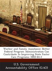 Worker and Family Assistance Better Federal Program Administration Can Contribute to Improving State Foster Care Programs: Hrd-84-2,1289238634,9781289238636