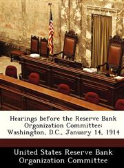 Hearings before the Reserve Bank Organization Committee Washington, D.C., January 14, 1914,1288457316,9781288457311