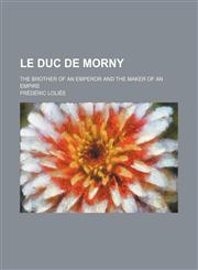 Le duc de Morny; the brother of an emperor and the maker of an empire,1152368958,9781152368958