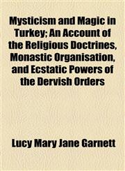 Mysticism and Magic in Turkey; An Account of the Religious Doctrines, Monastic Organisation, and Ecstatic Powers of the Dervish Orders,1154792994,9781154792997