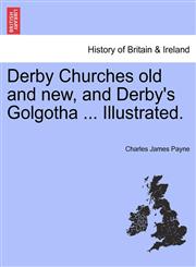 Derby Churches old and new, and Derby's Golgotha ... Illustrated.,1241416168,9781241416164