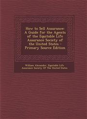 How to Sell Assurance A Guide for the Agents of the Equitable Life Assurance Society of the United States,1287557821,9781287557821