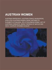 Austrian Women Austrian Empresses, Austrian Female Murderers, Executed Austrian Women, Marie Antoinette, Elisabeth of Bavaria, Zita O,1157774334,9781157774334