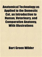 Anatomical Technology as Applied to the Domestic Cat, an Introduction to Human, Veterinary, and Comparative Anatomy, With Illustrations,1151882127,9781151882127