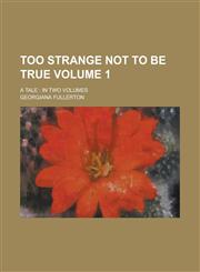 Too Strange Not to Be True; A Tale In Two Volumes Volume 1,1231768940,9781231768945