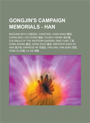 Gongjin's Campaign Memorials - Han Beigong Boyu 北宮伯玉, Cangting, Chen Shao 陳绍, Cheng Bao, Chu Gong 褚貢, Chunyu Qiong 淳於瓊, Colonels of the Western Garden, Ding Yuan 丁原, Dong Zhong 董忠, Dong Zhuo 董卓,1234784807,9781234784805