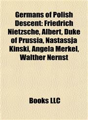 Germans of Polish Descent Friedrich Nietzsche, Albert, Duke of Prussia, Nastassja Kinski, Angela Merkel, Walther Nernst,1157716741,9781157716747
